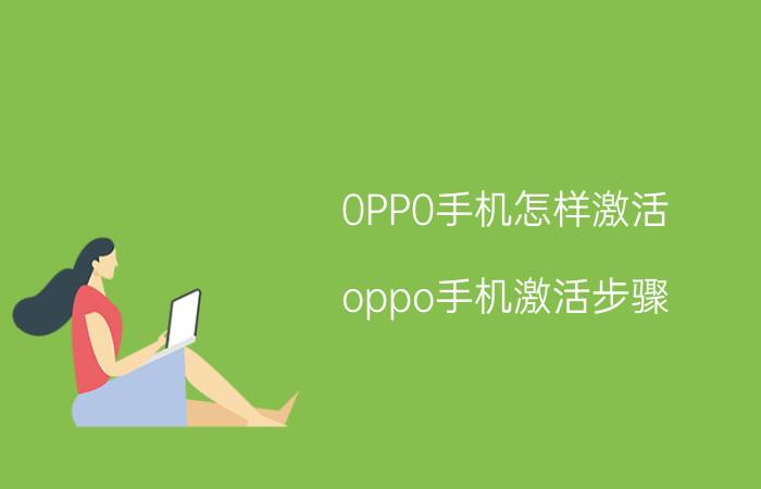 0PP0手机怎样激活 oppo手机激活步骤？